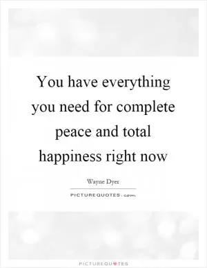 You have everything you need for complete peace and total happiness right now Picture Quote #1