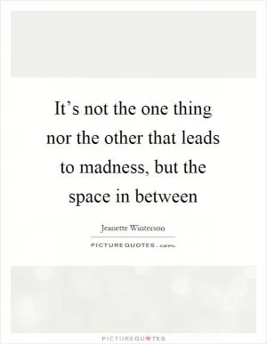 It’s not the one thing nor the other that leads to madness, but the space in between Picture Quote #1