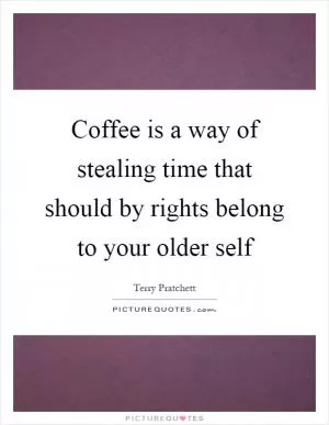 Coffee is a way of stealing time that should by rights belong to your older self Picture Quote #1