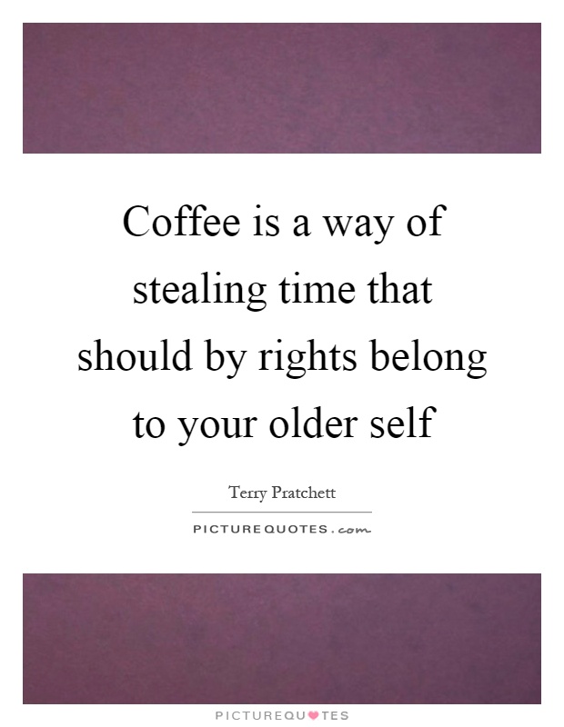 Coffee is a way of stealing time that should by rights belong to your older self Picture Quote #1