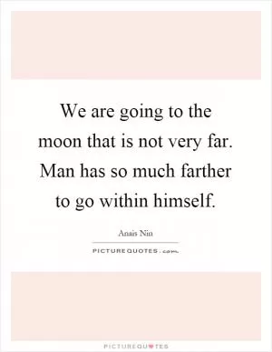 We are going to the moon that is not very far. Man has so much farther to go within himself Picture Quote #1