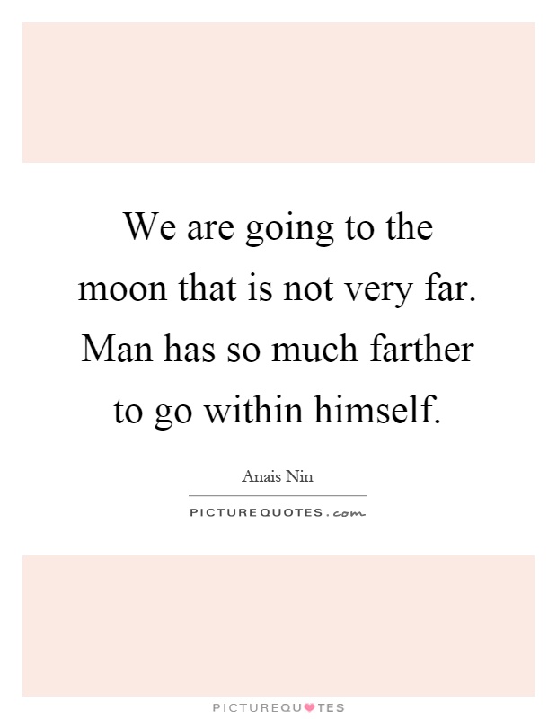 We are going to the moon that is not very far. Man has so much farther to go within himself Picture Quote #1