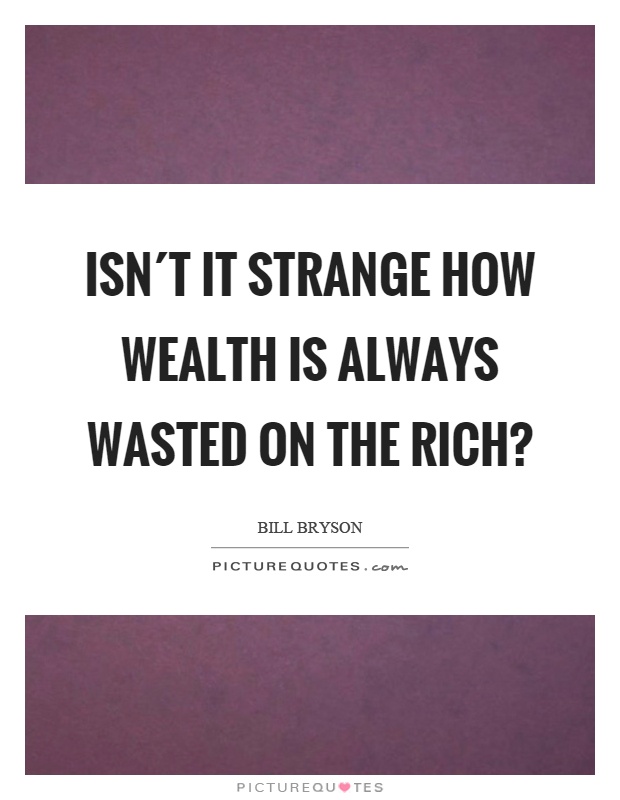 Isn´t it strange how wealth is always wasted on the rich? Picture Quote #1
