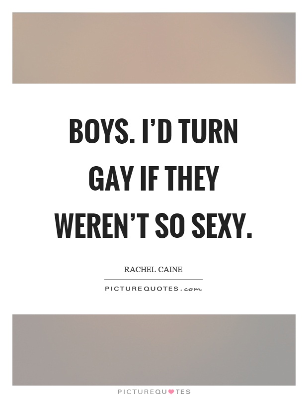 Boys. I'd turn gay if they weren't so sexy Picture Quote #1