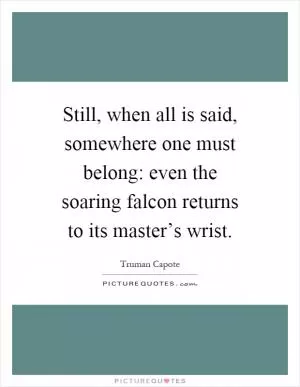 Still, when all is said, somewhere one must belong: even the soaring falcon returns to its master’s wrist Picture Quote #1