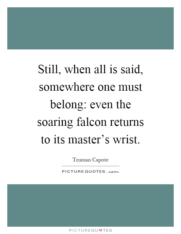 Still, when all is said, somewhere one must belong: even the soaring falcon returns to its master's wrist Picture Quote #1