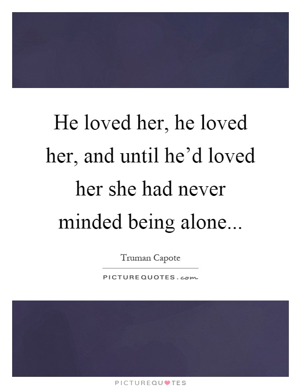 He loved her, he loved her, and until he'd loved her she had never minded being alone Picture Quote #1