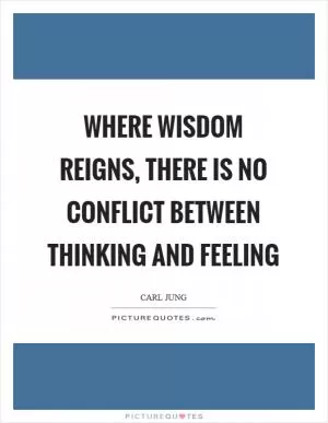 Where wisdom reigns, there is no conflict between thinking and feeling Picture Quote #1