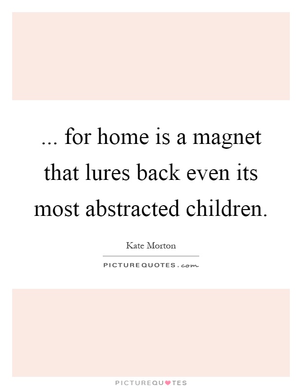 ... for home is a magnet that lures back even its most abstracted children Picture Quote #1