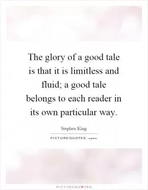 The glory of a good tale is that it is limitless and fluid; a good tale belongs to each reader in its own particular way Picture Quote #1