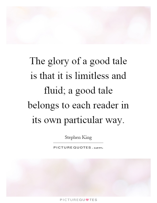 The glory of a good tale is that it is limitless and fluid; a good tale belongs to each reader in its own particular way Picture Quote #1