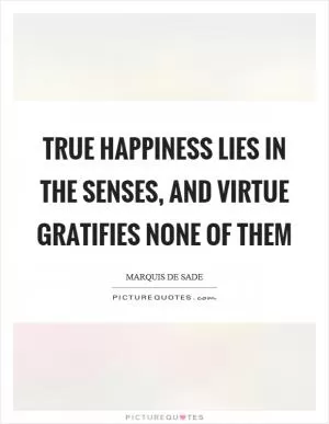 True happiness lies in the senses, and virtue gratifies none of them Picture Quote #1