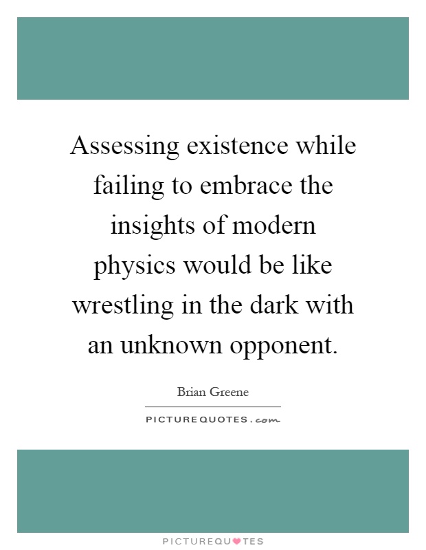 Assessing existence while failing to embrace the insights of modern physics would be like wrestling in the dark with an unknown opponent Picture Quote #1