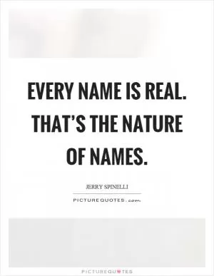Every name is real. That’s the nature of names Picture Quote #1