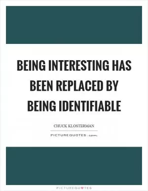 Being interesting has been replaced by being identifiable Picture Quote #1