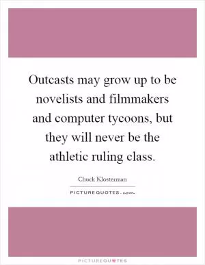 Outcasts may grow up to be novelists and filmmakers and computer tycoons, but they will never be the athletic ruling class Picture Quote #1