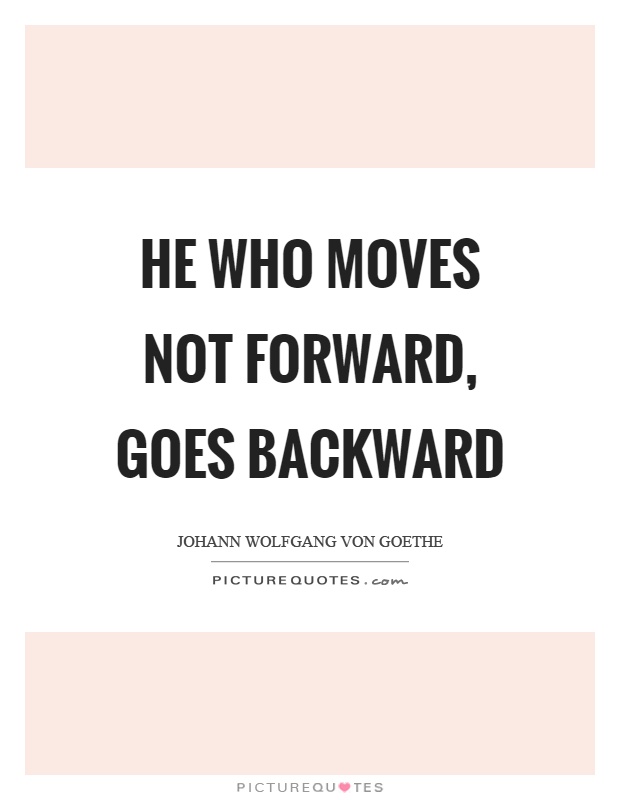 He who moves not forward, goes backward Picture Quote #1