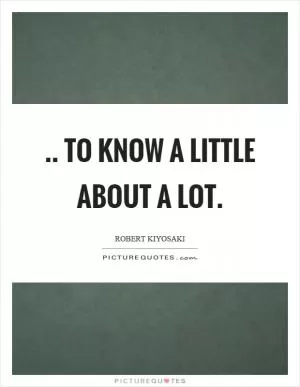 .. to know a little about a lot Picture Quote #1