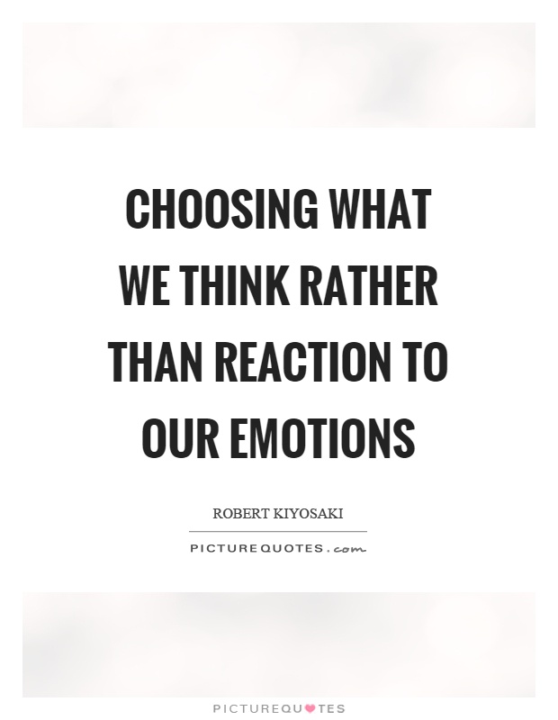 Choosing what we think rather than reaction to our emotions Picture Quote #1
