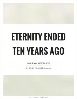 Eternity ended ten years ago Picture Quote #1