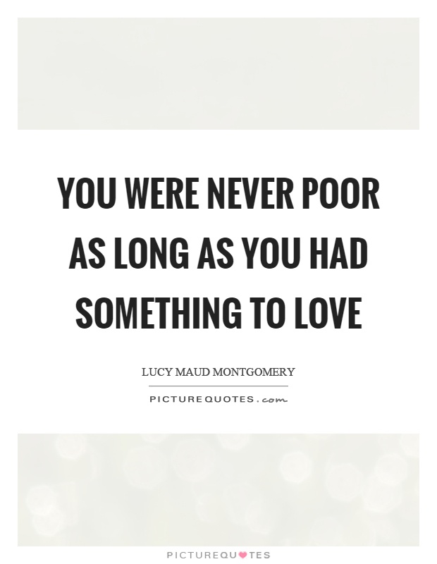 You were never poor as long as you had something to love Picture Quote #1
