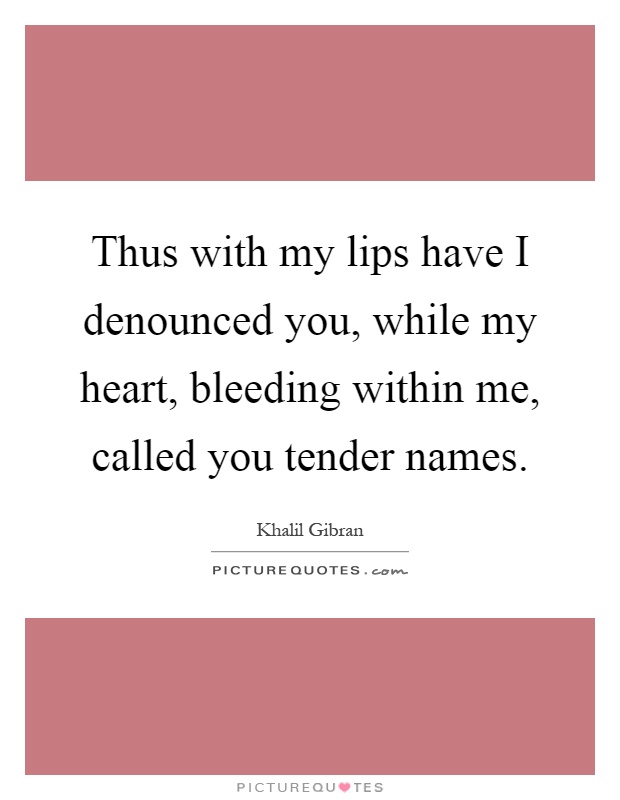 Thus with my lips have I denounced you, while my heart, bleeding within me, called you tender names Picture Quote #1