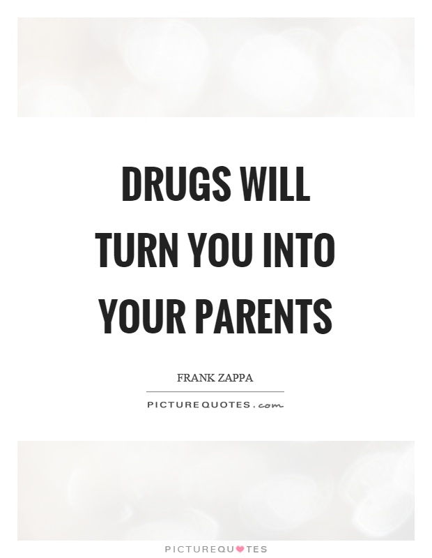 Drugs will turn you into your parents Picture Quote #1