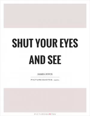 Shut your eyes and see Picture Quote #1