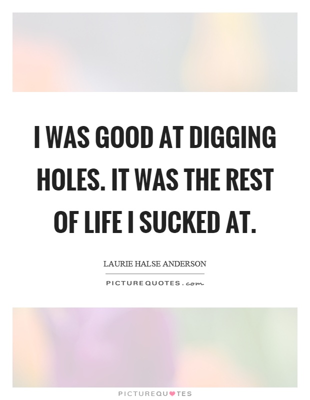 I was good at digging holes. It was the rest of life I sucked at Picture Quote #1