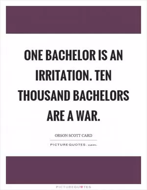 One bachelor is an irritation. Ten thousand bachelors are a war Picture Quote #1
