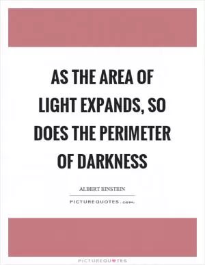 As the area of light expands, so does the perimeter of darkness Picture Quote #1