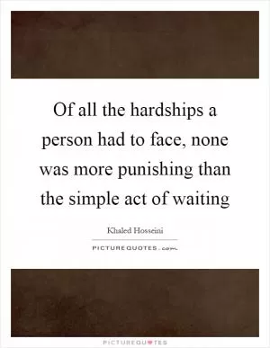 Of all the hardships a person had to face, none was more punishing than the simple act of waiting Picture Quote #1