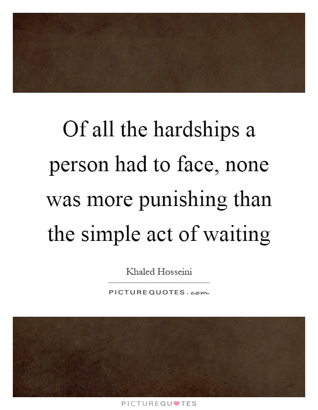 Of all the hardships a person had to face, none was more punishing than the simple act of waiting Picture Quote #1