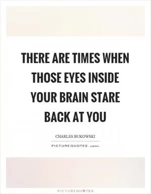 There are times when those eyes inside your brain stare back at you Picture Quote #1