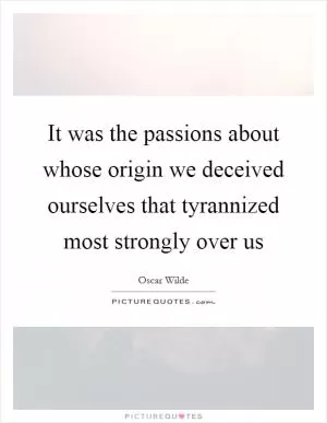 It was the passions about whose origin we deceived ourselves that tyrannized most strongly over us Picture Quote #1