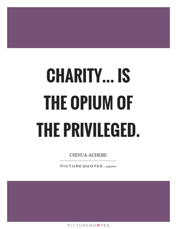 Charity... is the opium of the privileged Picture Quote #1