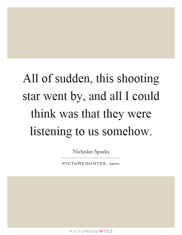 All of sudden, this shooting star went by, and all I could think was that they were listening to us somehow Picture Quote #1