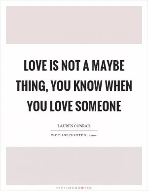 Love is not a maybe thing, you know when you love someone Picture Quote #1