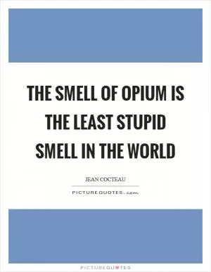 The smell of opium is the least stupid smell in the world Picture Quote #1