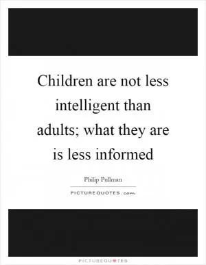Children are not less intelligent than adults; what they are is less informed Picture Quote #1