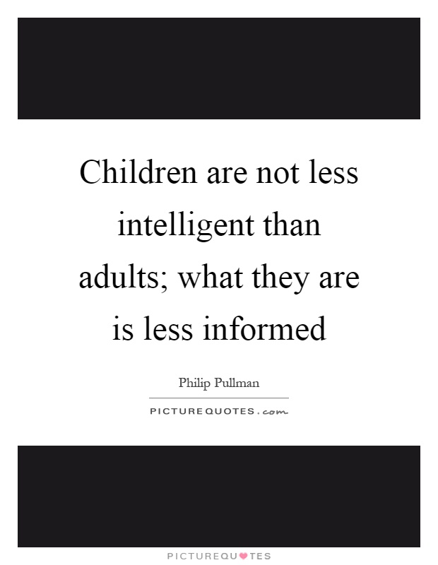 Children are not less intelligent than adults; what they are is less informed Picture Quote #1