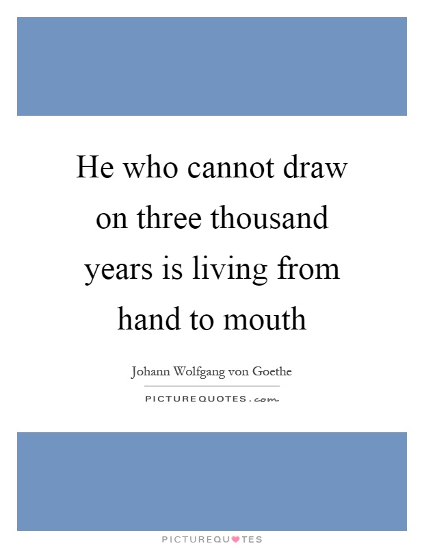 He who cannot draw on three thousand years is living from hand to mouth Picture Quote #1
