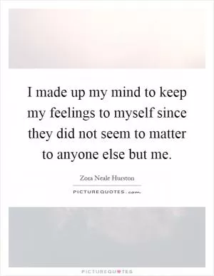 I made up my mind to keep my feelings to myself since they did not seem to matter to anyone else but me Picture Quote #1
