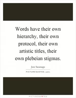Words have their own hierarchy, their own protocol, their own artistic titles, their own plebeian stigmas Picture Quote #1