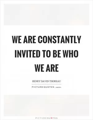 We are constantly invited to be who we are Picture Quote #1