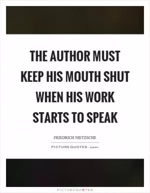 The author must keep his mouth shut when his work starts to speak Picture Quote #1