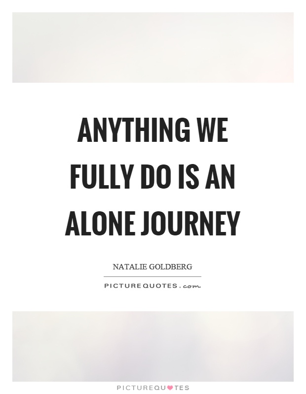 Anything we fully do is an alone journey Picture Quote #1