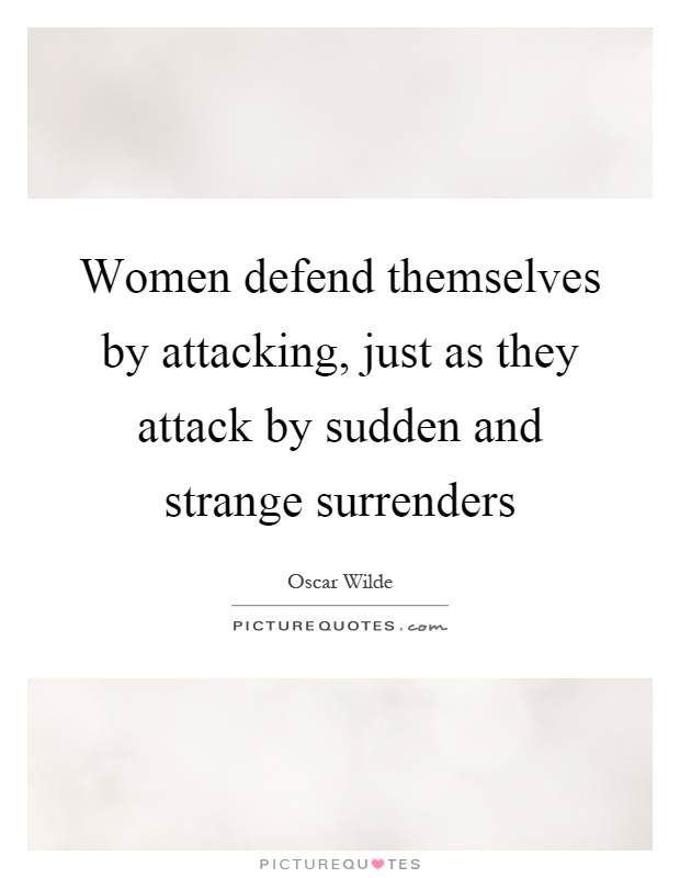 Women defend themselves by attacking, just as they attack by sudden and strange surrenders Picture Quote #1