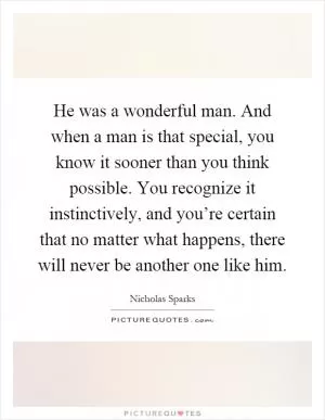He was a wonderful man. And when a man is that special, you know it sooner than you think possible. You recognize it instinctively, and you’re certain that no matter what happens, there will never be another one like him Picture Quote #1