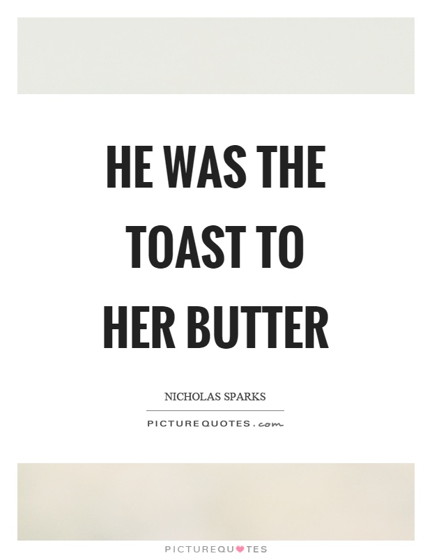He was the toast to her butter Picture Quote #1